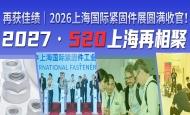 再获佳绩｜2026上海国际紧固件工业博览会圆满收官！ 2027，520上海再相聚