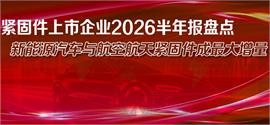 紧固件上市企业2026半年报盘点，新能源汽车与航空航天紧固件成最大增量
